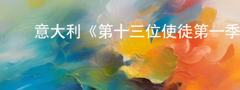 陈翰文发布意大利《第十三位使徒第一季》迅雷下载/在线观看/百度云-魔幻/科幻-美剧天堂